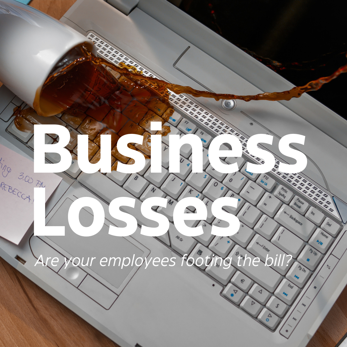 An image of coffee spilling on a laptop, overlayed with the text "Business Losses, are your employees footing the bill?"